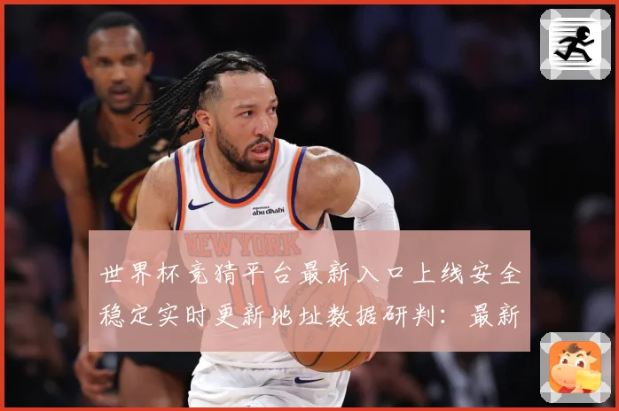 世界杯竞猜平台最新入口上线安全稳定实时更新地址数据研判：最新赛事动态与深度分析