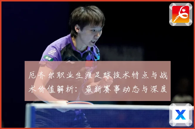 厄齐尔职业生涯足球技术特点与战术价值解析：最新赛事动态与深度分析