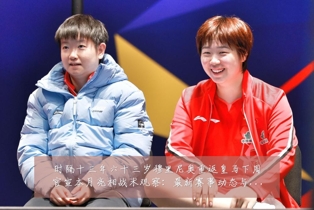 时隔十三年六十三岁穆里尼奥重返皇马下周官宣本月亮相战术观察:最新赛事动态与深度分析
