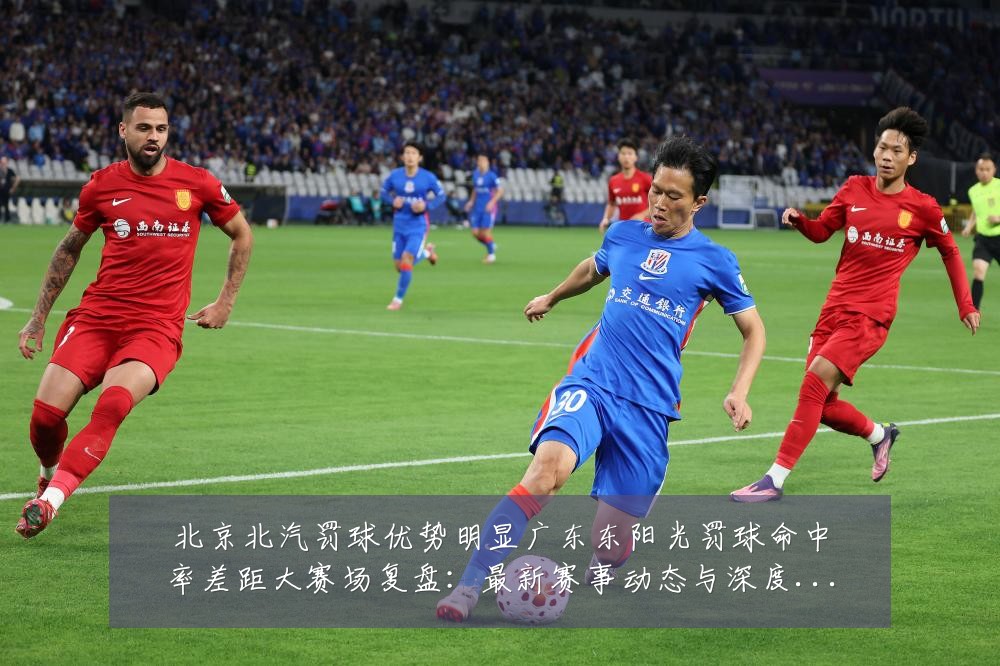北京北汽罚球优势明显广东东阳光罚球命中率差距大赛场复盘:最新赛事动态与深度分析