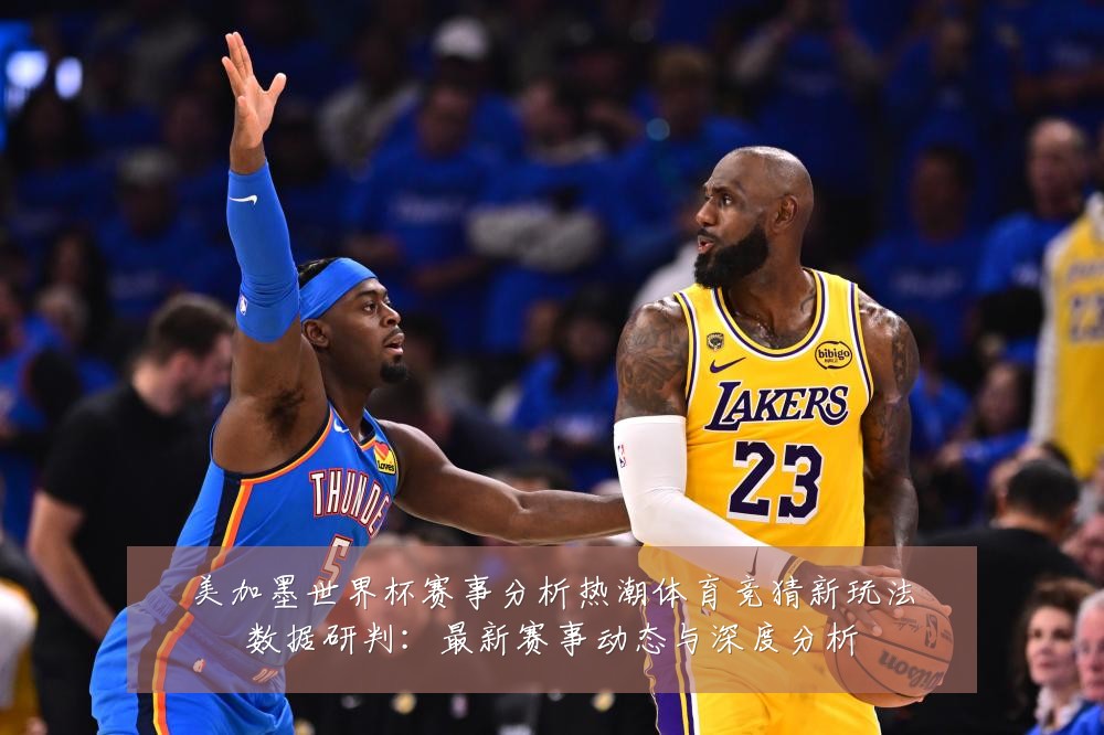 美加墨世界杯赛事分析热潮体育竞猜新玩法数据研判:最新赛事动态与深度分析