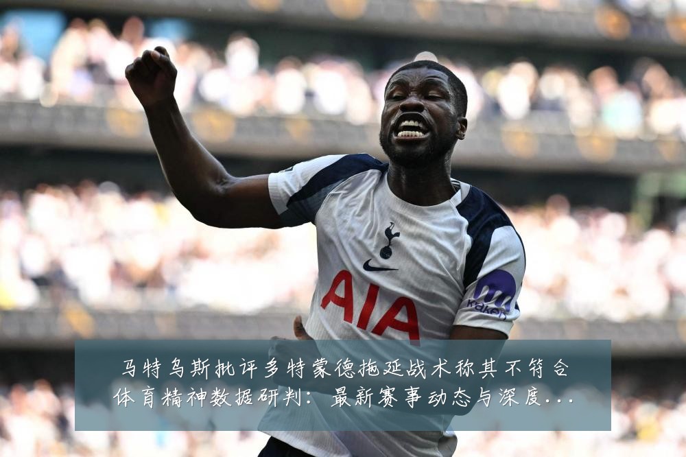 马特乌斯批评多特蒙德拖延战术称其不符合体育精神数据研判:最新赛事动态与深度分析