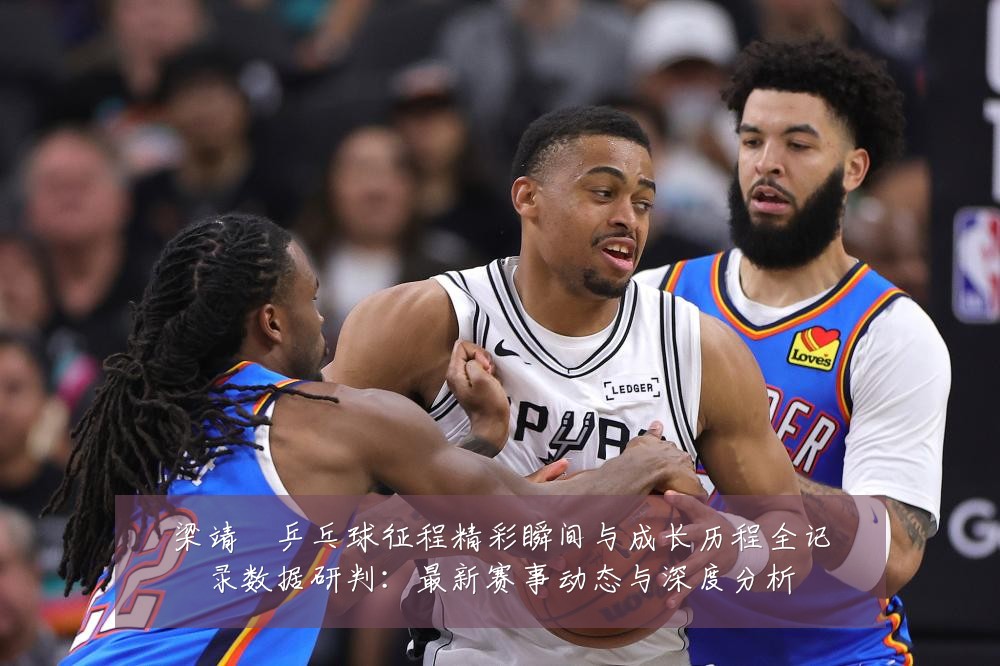 梁靖崑乒乓球征程精彩瞬间与成长历程全记录数据研判:最新赛事动态与深度分析
